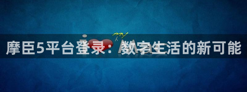 狗子28体育平台开号链接：摩臣5平台登录：数字生活的新可能