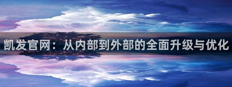 狗子284代理：凯发官网：从内部到外部的全面升级与优化