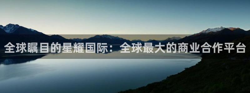 狗子28体育凯捷平台招商：全球瞩目的星耀国际：全球最大的商业合作平台