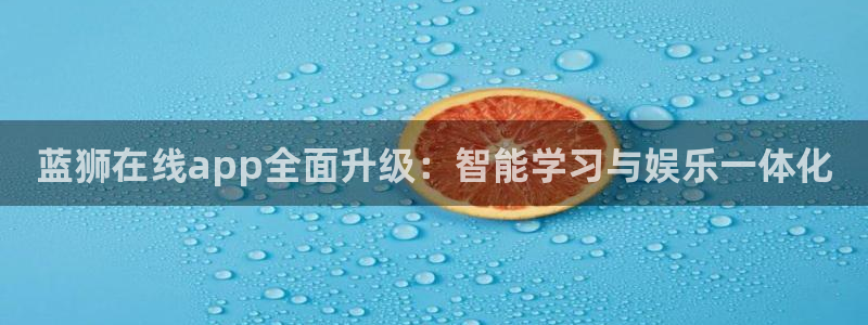 狗子28体育：蓝狮在线app全面升级：智能学习与娱乐一体化