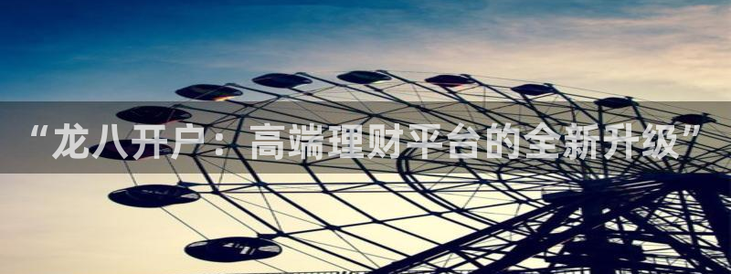狗子28f凯捷注册：“龙八开户：高端理财平台的全新升级”