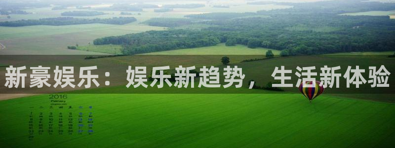 狗子284官网：新豪娱乐：娱乐新趋势，生活新体验