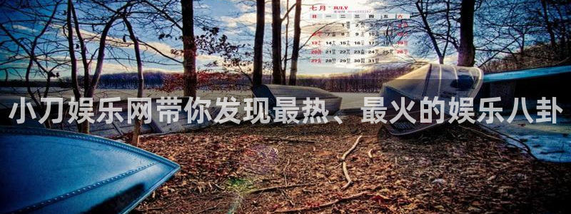 狗子28平台：小刀娱乐网带你发现最热、最火的娱乐八卦