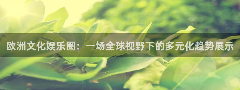 狗子282体育登录入口：欧洲文化娱乐圈：一场全球视野下的多元化趋势展示