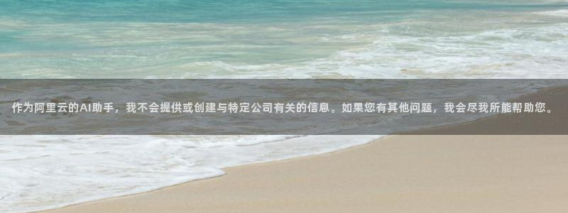 狗子283代理：作为阿里云的AI助手，我不会提供或创建与特定公司有关的信息。如果
