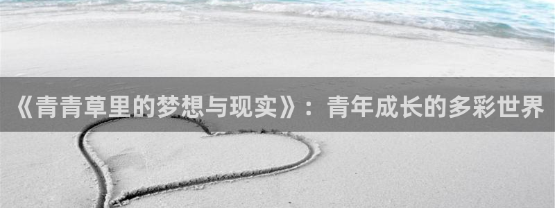 狗子28平台主管：《青青草里的梦想与现实》：青年成长的多彩世界