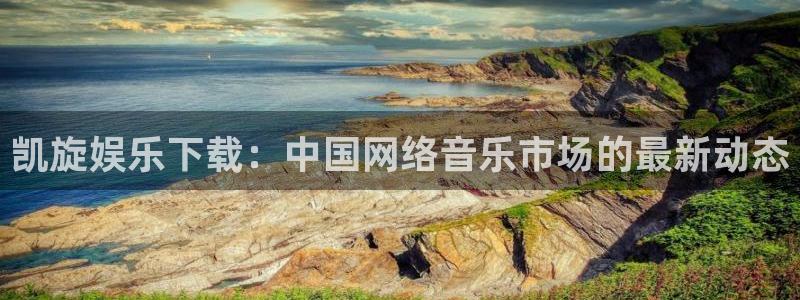 狗子28平台主管：凯旋娱乐下载：中国网络音乐市场的最新动态