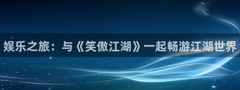 狗子28招商：娱乐之旅：与《笑傲江湖》一起畅游江湖世界