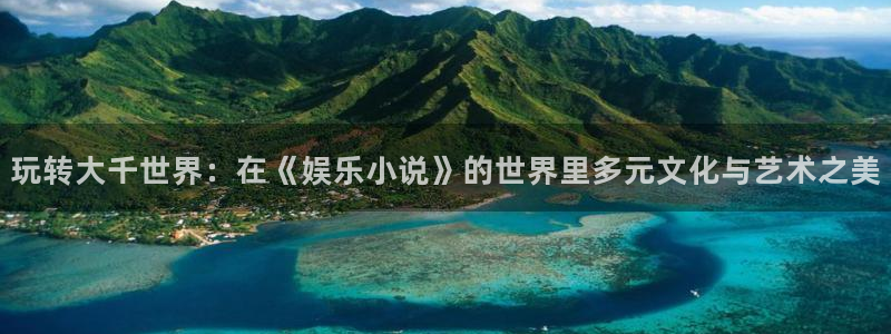 狗子28f凯捷注册：玩转大千世界：在《娱乐小说》的世界里多元文化与艺术之美