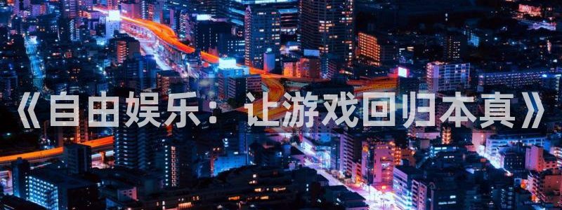 狗子28体育官网注册：《自由娱乐：让游戏回归本真》