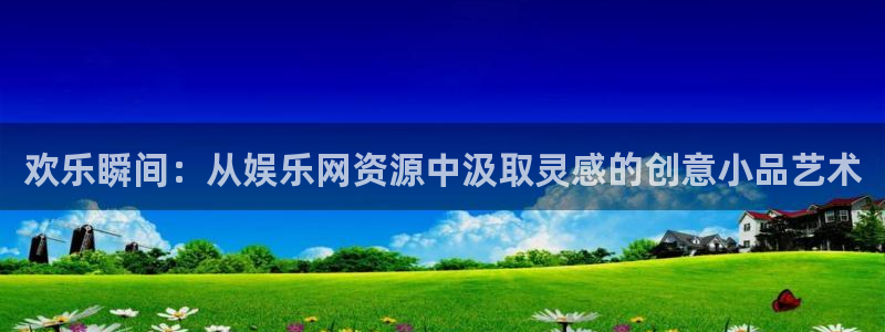 狗子28能源：欢乐瞬间：从娱乐网资源中汲取灵感的创意小品艺术