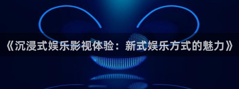 狗子28体育合法嘛：《沉浸式娱乐影视体验：新式娱乐方式的魅力》