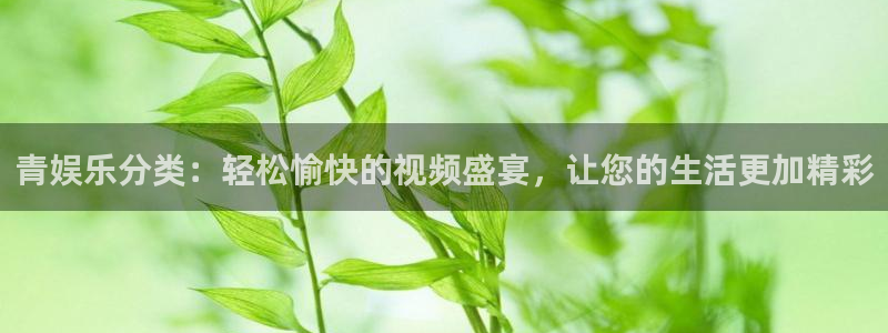 狗子283登录：青娱乐分类：轻松愉快的视频盛宴，让您的生活更加精彩
