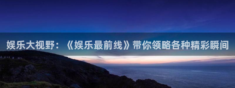 狗子283：娱乐大视野：《娱乐最前线》带你领略各种精彩瞬间