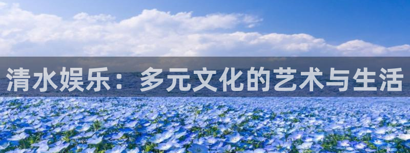 狗子28零能源集团：清水娱乐：多元文化的艺术与生活