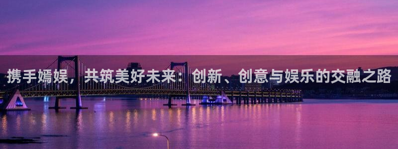 狗子283官网：携手嫣娱，共筑美好未来：创新、创意与娱乐的交融之路