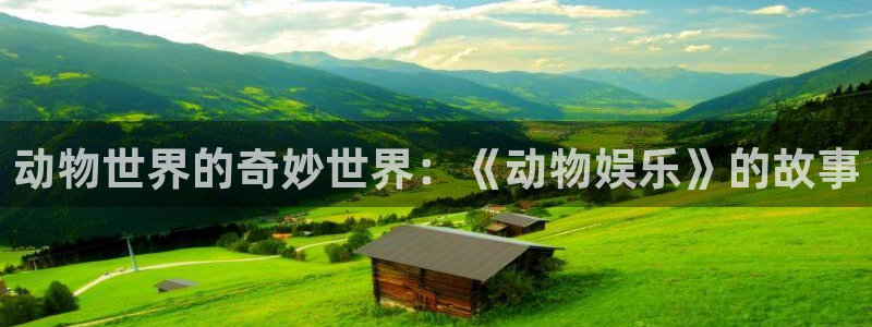 狗子283登录：动物世界的奇妙世界：《动物娱乐》的故事