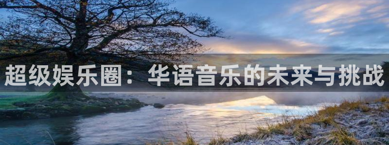 狗子282体育登录入口：超级娱乐圈：华语音乐的未来与挑战