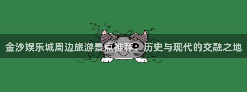 狗子28体育老板是谁：金沙娱乐城周边旅游景点推荐：历史与现代的交融之地