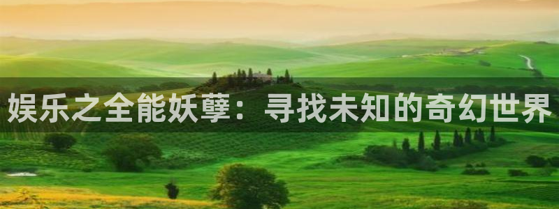 狗子28平台在线注册：娱乐之全能妖孽：寻找未知的奇幻世界