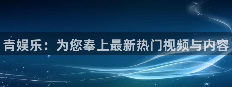 狗子28平台总代理：青娱乐：为您奉上最新热门视频与内容