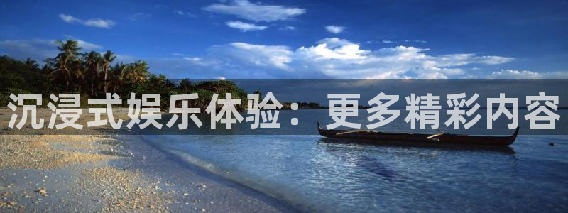 狗子28体育热门赛事有哪些：沉浸式娱乐体验：更多精彩内容