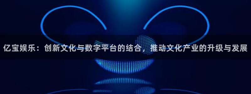 东莞市狗子28电子科技有限公司：亿宝娱乐：创新文化与数字平台的结合，推动文化产业