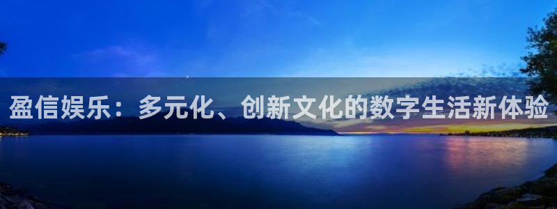 狗子28平台：盈信娱乐：多元化、创新文化的数字生活新体验