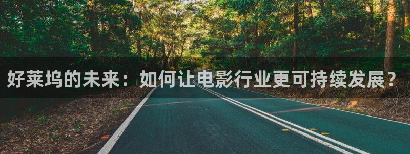 狗子28登陆：好莱坞的未来：如何让电影行业更可持续发展？