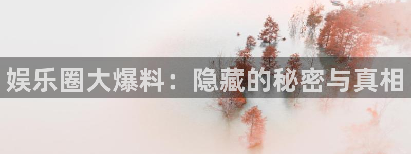 狗子28体育平台注册：娱乐圈大爆料：隐藏的秘密与真相