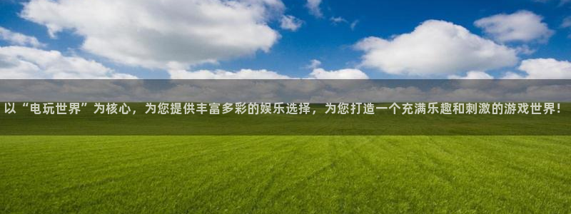 狗子28体育f开号：以“电玩世界”为核心，为您提供丰富多彩的娱乐选择，为您打造一个充满乐趣和刺激的游戏世界！
